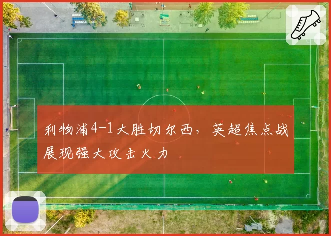 利物浦4-1大胜切尔西，英超焦点战展现强大攻击火力