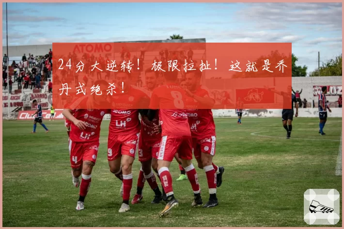 24分大逆转!极限拉扯!这就是乔丹式绝杀!