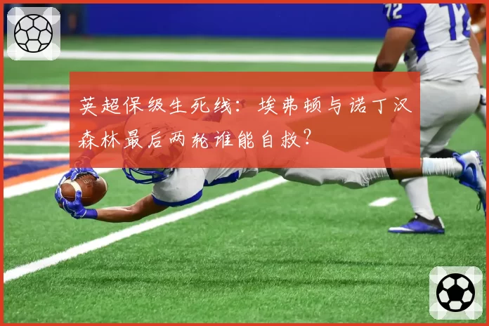英超保级生死线：埃弗顿与诺丁汉森林最后两轮谁能自救？
