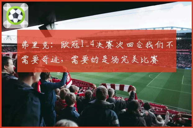 弗里克：欧冠1_4决赛次回合我们不需要奇迹，需要的是场完美比赛
