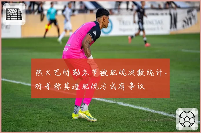 热火巴特勒末节被犯规次数统计，对手称其造犯规方式有争议