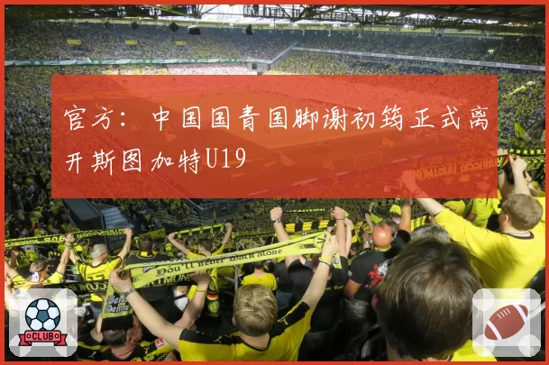官方:中国国青国脚谢初筠正式离开斯图加特U19