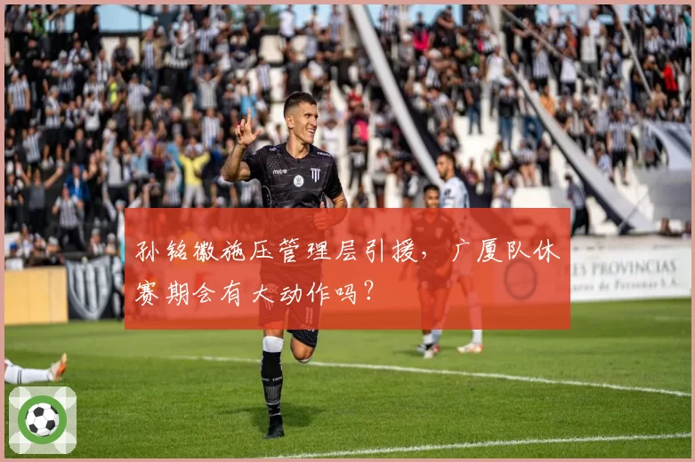 孙铭徽施压管理层引援，广厦队休赛期会有大动作吗？