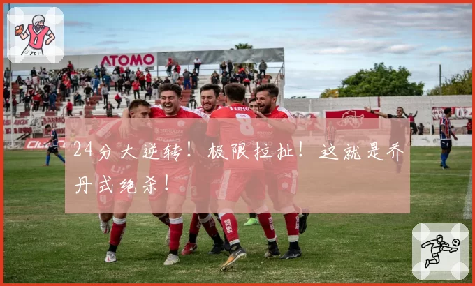 24分大逆转！极限拉扯！这就是乔丹式绝杀！