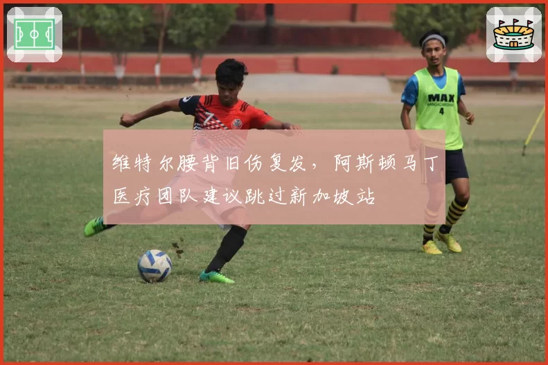 维特尔腰背旧伤复发，阿斯顿马丁医疗团队建议跳过新加坡站