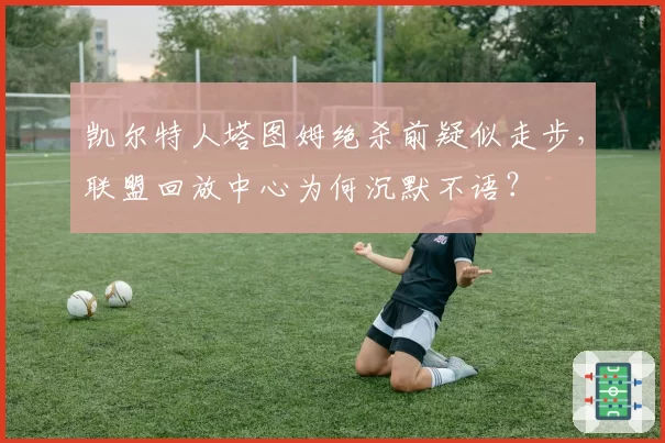凯尔特人塔图姆绝杀前疑似走步，联盟回放中心为何沉默不语？