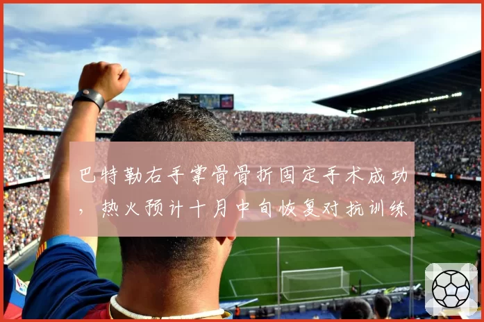 巴特勒右手掌骨骨折固定手术成功,热火预计十月中旬恢复对抗训练