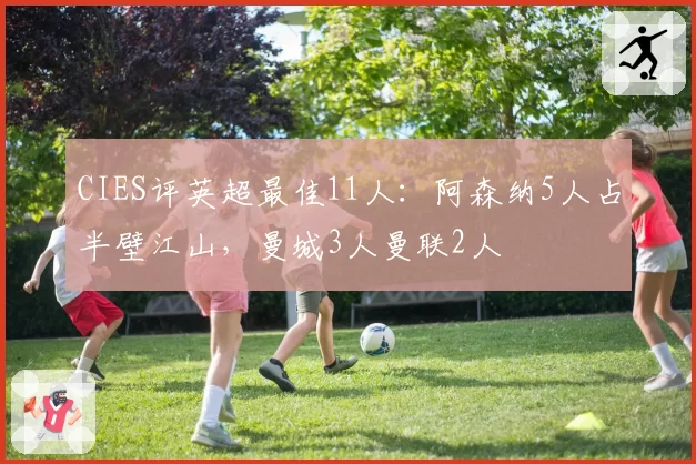 CIES评英超最佳11人：阿森纳5人占半壁江山，曼城3人曼联2人