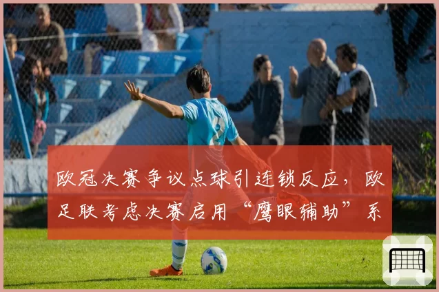 欧冠决赛争议点球引连锁反应,欧足联考虑决赛启用“鹰眼辅助”系统