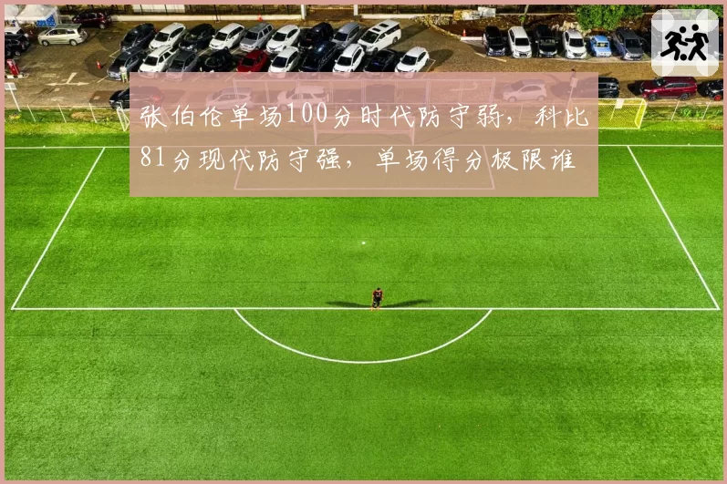 张伯伦单场100分时代防守弱，科比81分现代防守强，单场得分极限谁更难破