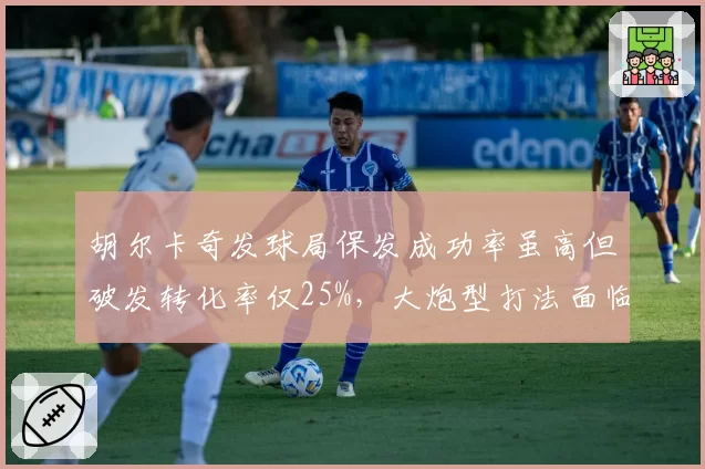 胡尔卡奇发球局保发成功率虽高但破发转化率仅25%，大炮型打法面临战术瓶颈