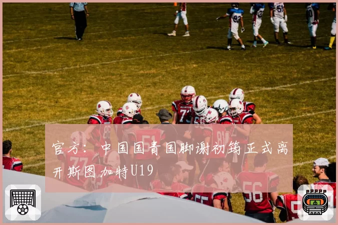 官方:中国国青国脚谢初筠正式离开斯图加特U19