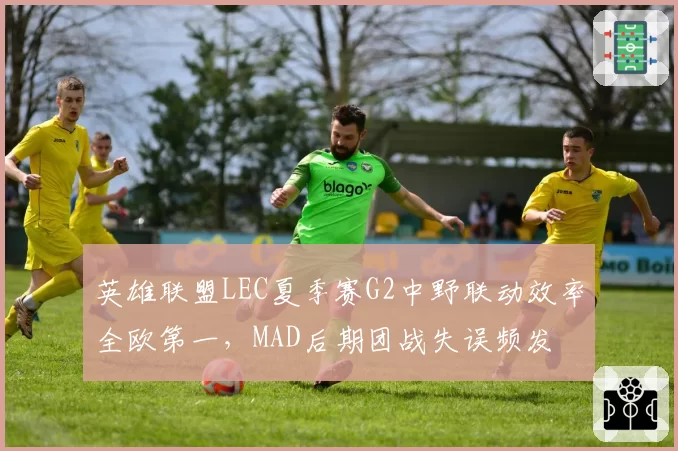 英雄联盟LEC夏季赛G2中野联动效率全欧第一，MAD后期团战失误频发