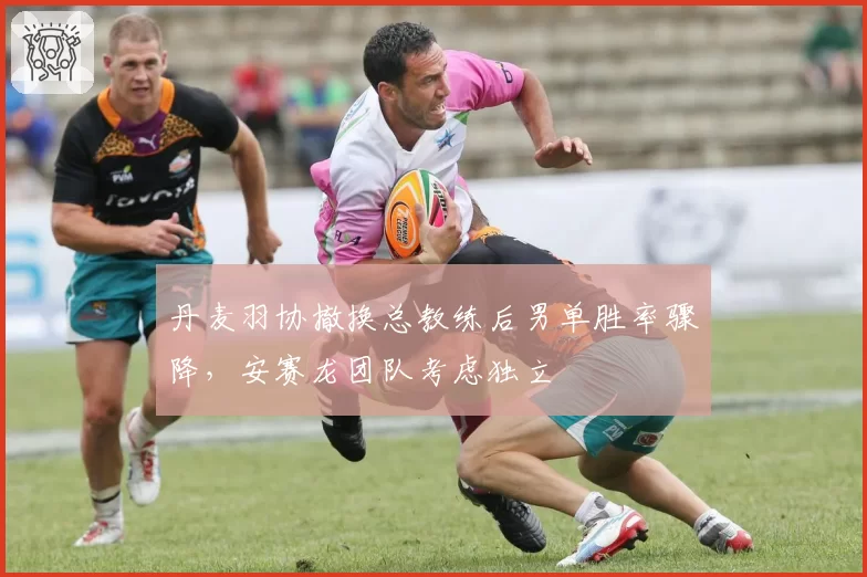 丹麦羽协撤换总教练后男单胜率骤降，安赛龙团队考虑独立