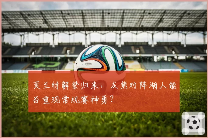 莫兰特解禁归来,灰熊对阵湖人能否重现常规赛神勇?