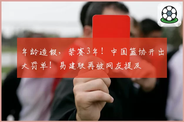 年龄造假,禁赛3年!中国篮协开出大罚单!易建联再被网友提及