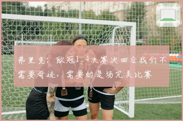 弗里克:欧冠1_4决赛次回合我们不需要奇迹,需要的是场完美比赛