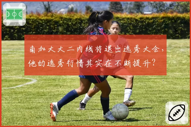 南加大大二内线将退出选秀大会,他的选秀行情其实在不断提升?
