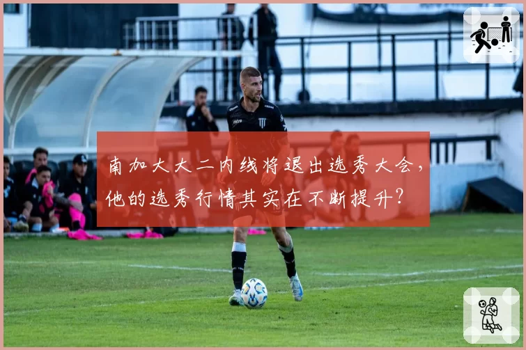 南加大大二内线将退出选秀大会,他的选秀行情其实在不断提升?