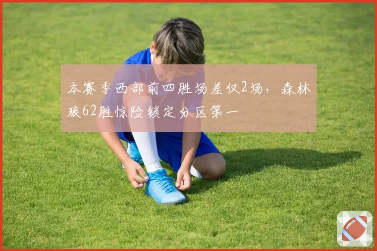 本赛季西部前四胜场差仅2场，森林狼62胜惊险锁定分区第一
