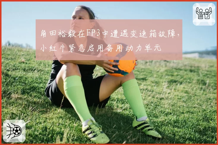 角田裕毅在FP3中遭遇变速箱故障，小红牛紧急启用备用动力单元
