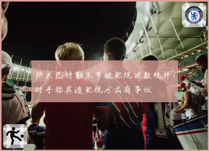热火巴特勒末节被犯规次数统计，对手称其造犯规方式有争议