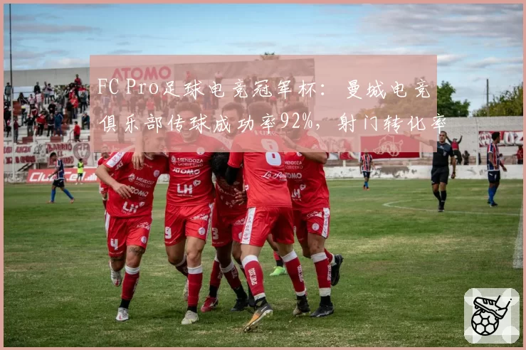 FC Pro足球电竞冠军杯：曼城电竞俱乐部传球成功率92%，射门转化率高达28%