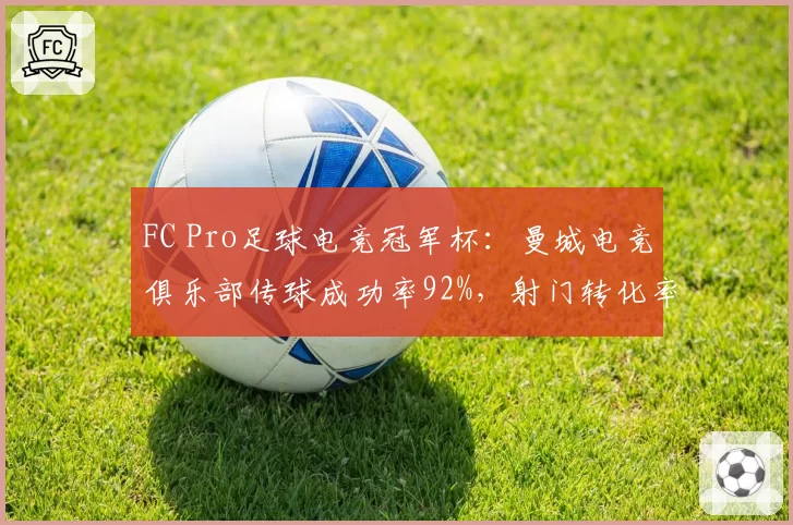 FC Pro足球电竞冠军杯:曼城电竞俱乐部传球成功率92%,射门转化率高达28%